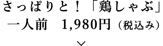 さっぱりと！「鶏しゃぶ」